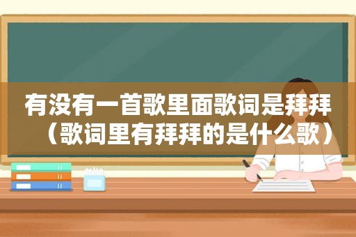 有没有一首歌里面歌词是拜拜（歌词里有拜拜的是什么歌）