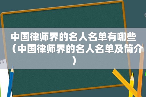 中国律师界的名人名单有哪些（中国律师界的名人名单及简介）