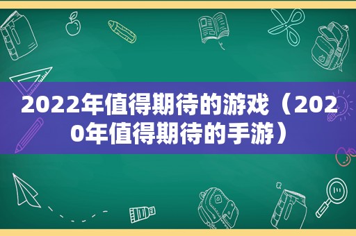 2022年值得期待的游戏（2020年值得期待的手游）