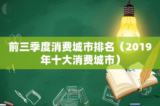 前三季度消费城市排名（2019年十大消费城市）