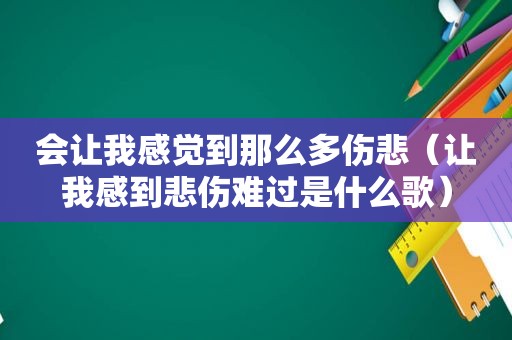 会让我感觉到那么多伤悲（让我感到悲伤难过是什么歌）