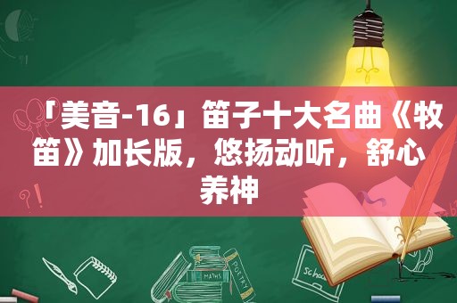 「美音-16」笛子十大名曲《牧笛》加长版，悠扬动听，舒心养神