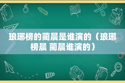 琅琊榜的蔺晨是谁演的（琅琊榜晨 蔺晨谁演的）