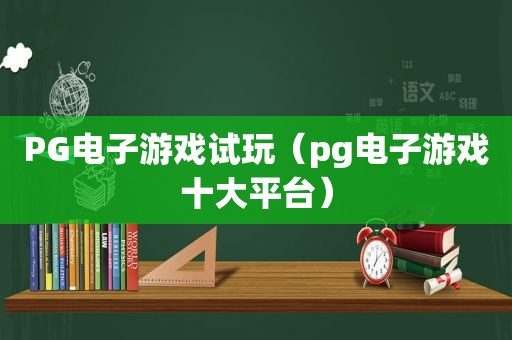 PG电子游戏试玩（pg电子游戏十大平台）