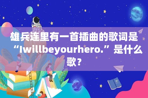 雄兵连里有一首插曲的歌词是“Iwillbeyourhero.”是什么歌？