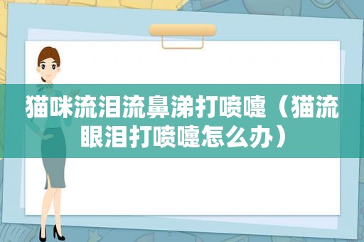 猫咪流泪流鼻涕打喷嚏（猫流眼泪打喷嚏怎么办）