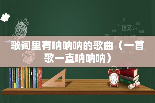 歌词里有呐呐呐的歌曲（一首歌一直呐呐呐）