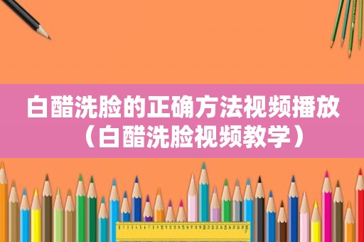 白醋洗脸的正确方法视频播放（白醋洗脸视频教学）