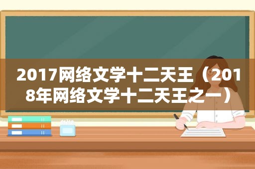 2017网络文学十二天王（2018年网络文学十二天王之一）