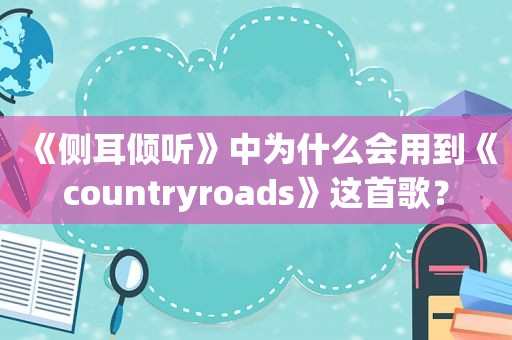 《侧耳倾听》中为什么会用到《countryroads》这首歌？