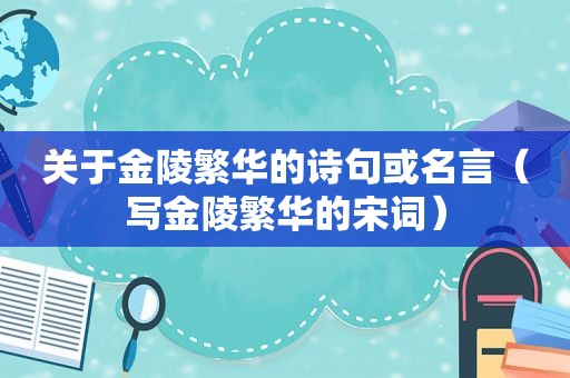 关于金陵繁华的诗句或名言（写金陵繁华的宋词）