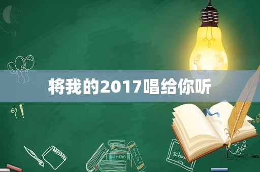 将我的2017唱给你听