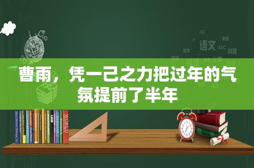 曹雨，凭一己之力把过年的气氛提前了半年