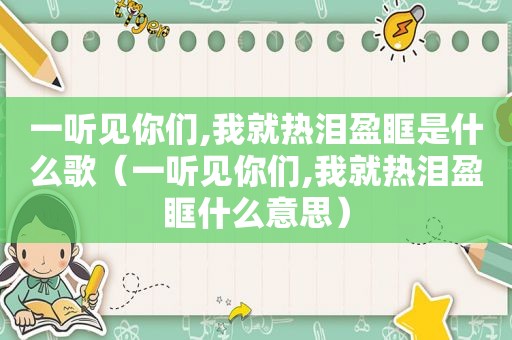 一听见你们,我就热泪盈眶是什么歌（一听见你们,我就热泪盈眶什么意思）