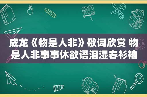 成龙《物是人非》歌词欣赏 物是人非事事休欲语泪湿春衫袖