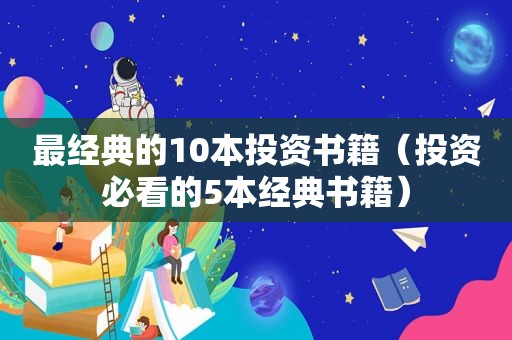 最经典的10本投资书籍（投资必看的5本经典书籍）