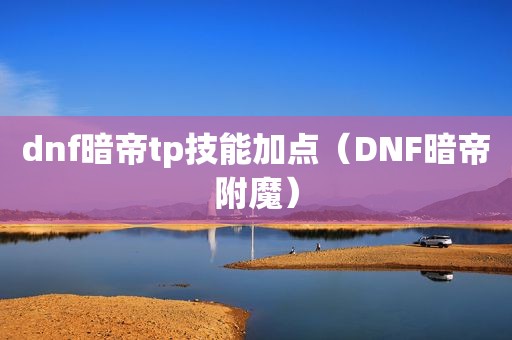 dnf暗帝tp技能加点（DNF暗帝附魔）