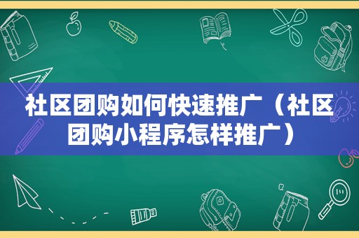 社区团购如何快速推广（社区团购小程序怎样推广）