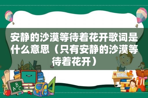 安静的沙漠等待着花开歌词是什么意思（只有安静的沙漠等待着花开）