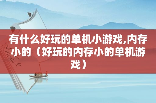 有什么好玩的单机小游戏,内存小的（好玩的内存小的单机游戏）