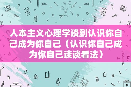 人本主义心理学谈到认识你自己成为你自己（认识你自己成为你自己谈谈看法）