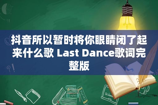 抖音所以暂时将你眼睛闭了起来什么歌 Last Dance歌词完整版