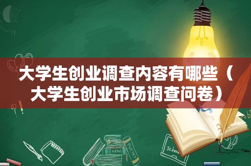 大学生创业调查内容有哪些（大学生创业市场调查问卷）