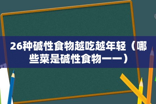 26种碱性食物越吃越年轻（哪些菜是碱性食物一一）