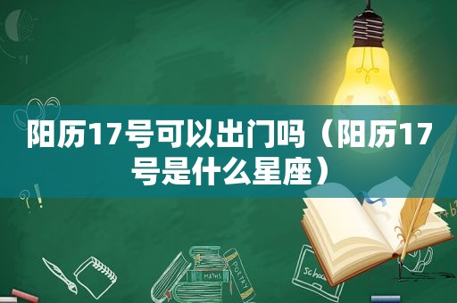 阳历17号可以出门吗（阳历17号是什么星座）