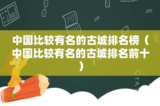 中国比较有名的古城排名榜（中国比较有名的古城排名前十）