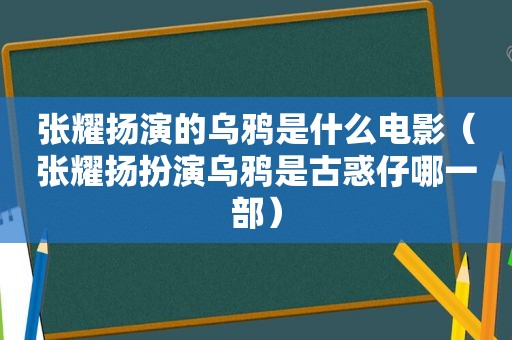 张耀扬演的乌鸦是什么电影（张耀扬扮演乌鸦是古惑仔哪一部）