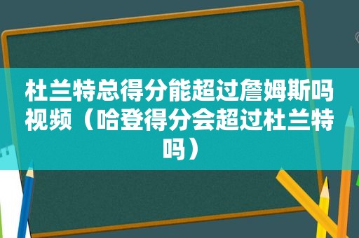 杜兰特总得分能超过詹姆斯吗视频（哈登得分会超过杜兰特吗）