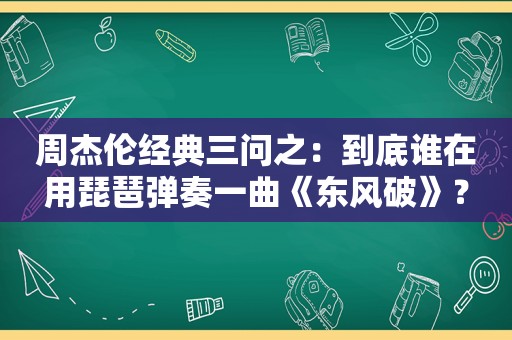 周杰伦经典三问之：到底谁在用琵琶弹奏一曲《东风破》？