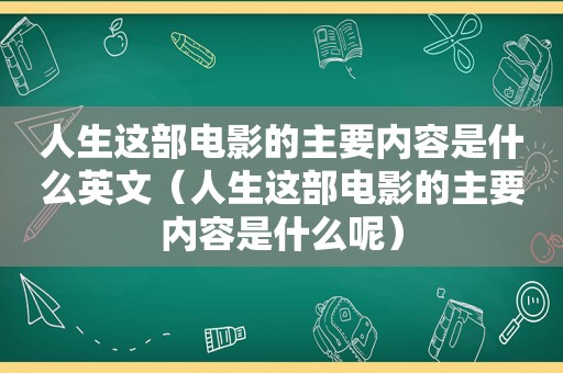 人生这部电影的主要内容是什么英文（人生这部电影的主要内容是什么呢）