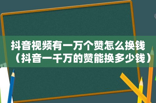 抖音视频有一万个赞怎么换钱（抖音一千万的赞能换多少钱）