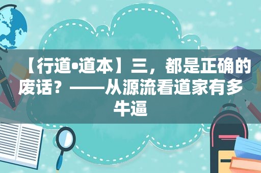 【行道•道本】三，都是正确的废话？——从源流看道家有多牛逼