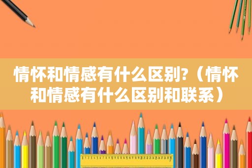 情怀和情感有什么区别?（情怀和情感有什么区别和联系）