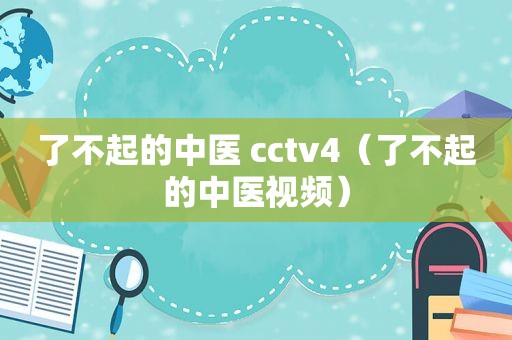 了不起的中医 cctv4（了不起的中医视频）