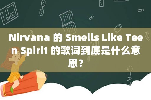 Nirvana 的 Smells Like Teen Spirit 的歌词到底是什么意思？