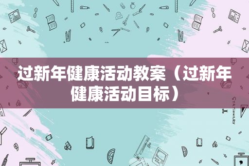 过新年健康活动教案（过新年健康活动目标）