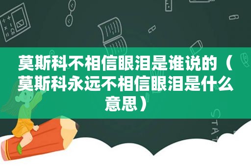 莫斯科不相信眼泪是谁说的（莫斯科永远不相信眼泪是什么意思）