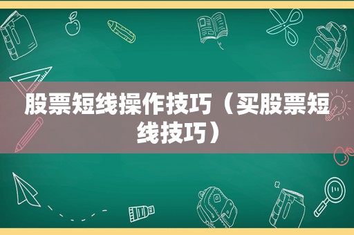 股票短线操作技巧（买股票短线技巧）