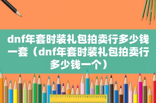 dnf年套时装礼包拍卖行多少钱一套（dnf年套时装礼包拍卖行多少钱一个）