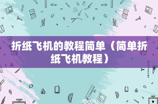 折纸飞机的教程简单（简单折纸飞机教程）