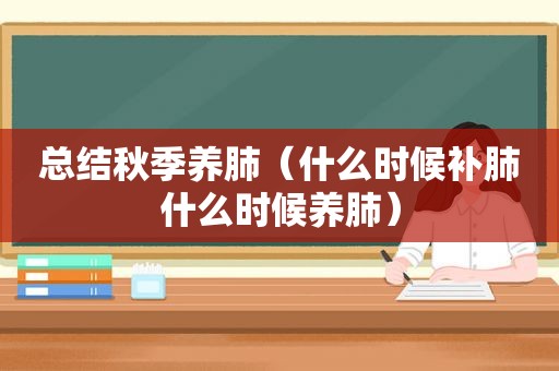 总结秋季养肺（什么时候补肺什么时候养肺）