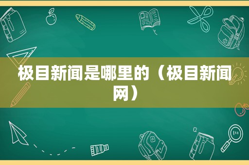 极目新闻是哪里的（极目新闻网）