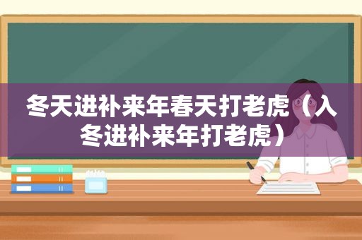 冬天进补来年春天打老虎（入冬进补来年打老虎）