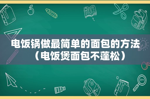 电饭锅做最简单的面包的方法（电饭煲面包不蓬松）