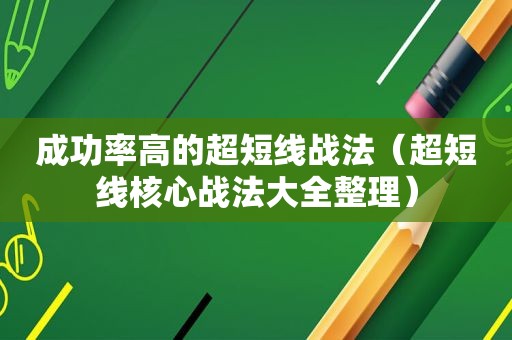 成功率高的超短线战法（超短线核心战法大全整理）