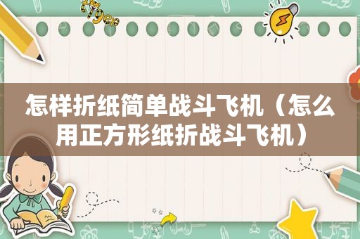 怎样折纸简单战斗飞机（怎么用正方形纸折战斗飞机）